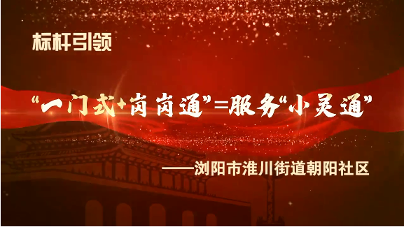 浏阳市淮川街道朝阳社区：“一门式+岗岗通”+服务“小灵通”