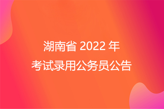 湖南省2022年考试录用公务员公告