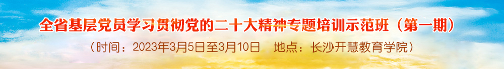 全省基层党员学习贯彻党的二十大精神专题培训示范班 （第一期）