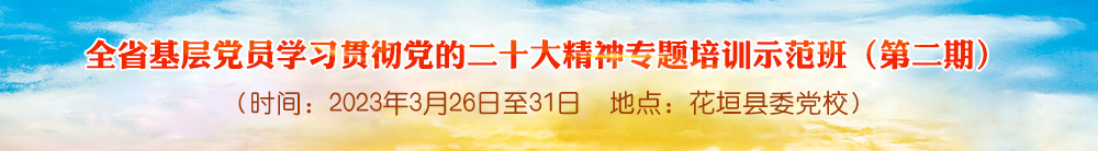 全省基层党员学习贯彻党的二十大精神专题培训示范班 （第二期）