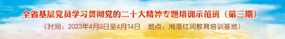 全省基层党员学习贯彻党的二十大精神专题培训示范班 （第三期）