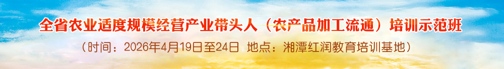 全省农业适度规模经营产业带头人（农产品加工流通） 培训示范班