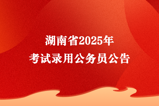 湖南省2025年考试录用公务员公告