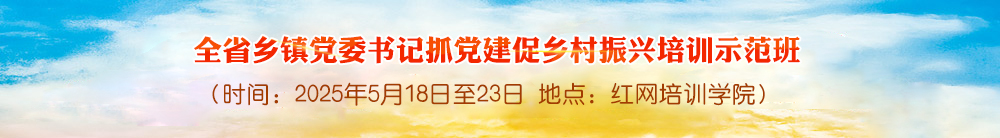 全省乡镇党委书记抓党建促乡村振兴培训示范班