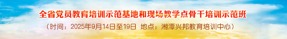 全省党员教育培训示范基地和现场教学点骨干培训示范班
