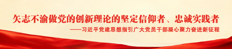 矢志不渝做党的创新理论的坚定信仰者、忠诚实践者  ——习近平党建思想指引广大党员干部凝心聚力奋进新征程