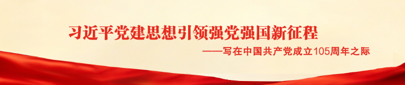 习近平党建思想引领强党强国新征程  ——写在中国共产党成立105周年之际